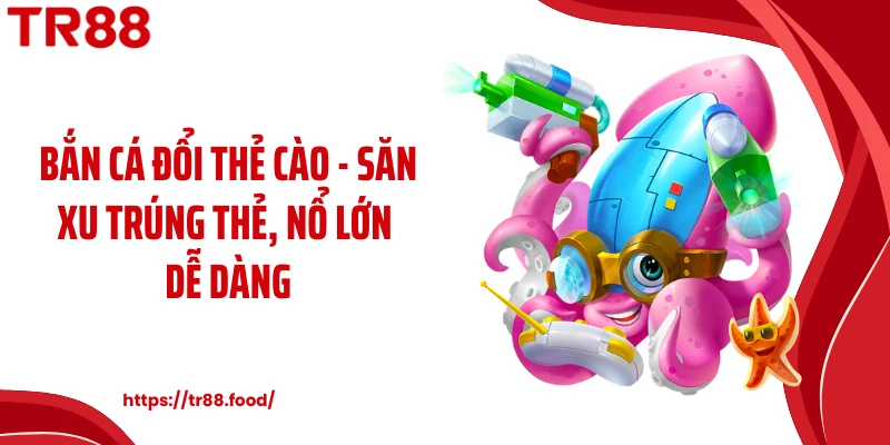 Bắn Cá Đổi Thẻ Cào - Săn Xu Trúng Thẻ, Nổ Lớn Dễ Dàng