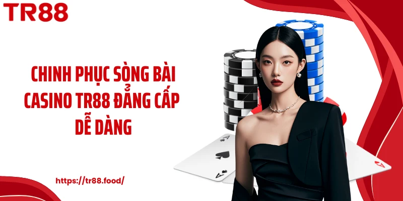 Chinh phục sòng bài casino TR88 đẳng cấp dễ dàng