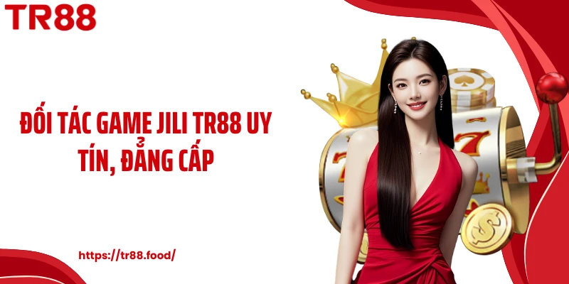 Đối tác game JILI TR88 uy tín, đẳng cấp