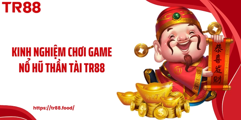 Kinh nghiệm chơi game nổ hũ thần tài TR88