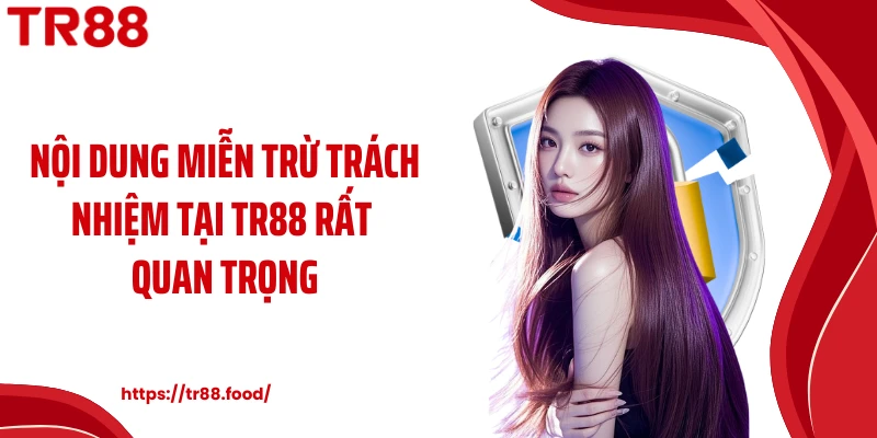 Nội dung miễn trừ trách nhiệm tại TR88 rất quan trọng