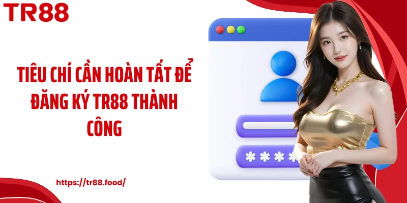 Tiêu chí cần hoàn tất để đăng ký TR88 thành công